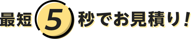 最短5秒でお見積り！
