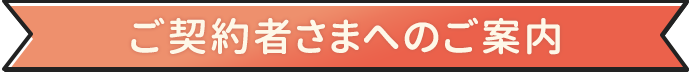 ご契約者さまへのご案内
